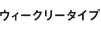 ウィークリータイプ